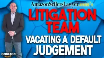 Litigation: How to Vacate Default Judgements Issued Against Amazon Sellers when Faced with Lawsuits